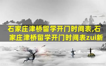 石家庄津桥留学开门时间表,石家庄津桥留学开门时间表zui
新