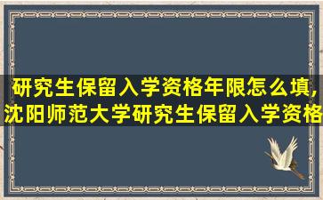 研究生保留入学资格年限怎么填,沈阳师范大学研究生保留入学资格年限