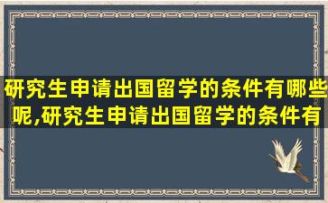 研究生申请出国留学的条件有哪些呢,研究生申请出国留学的条件有哪些呢英文