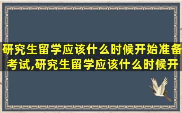 研究生留学应该什么时候开始准备考试,研究生留学应该什么时候开始准备考试呢