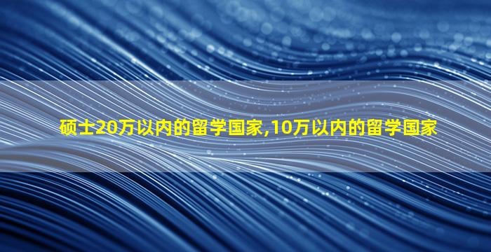 硕士20万以内的留学国家,10万以内的留学国家