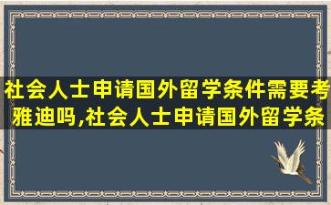 社会人士申请国外留学条件需要考雅迪吗,社会人士申请国外留学条件需要考雅迪吗知乎