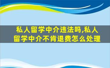 私人留学中介违法吗,私人留学中介不肯退费怎么处理