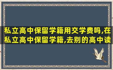 私立高中保留学籍用交学费吗,在私立高中保留学籍,去别的高中读,*
在哪里考