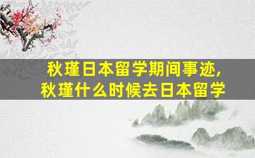 秋瑾日本留学期间事迹,秋瑾什么时候去日本留学