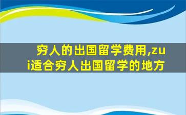 穷人的出国留学费用,zui
适合穷人出国留学的地方