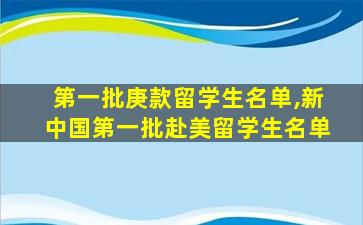 第一批庚款留学生名单,新中国第一批赴美留学生名单