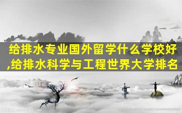 给排水专业国外留学什么学校好,给排水科学与工程世界大学排名