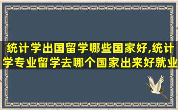 统计学出国留学哪些国家好,统计学专业留学去哪个国家出来好就业