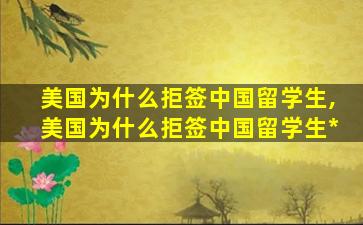 美国为什么拒签中国留学生,美国为什么拒签中国留学生*