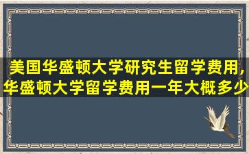 美国华盛顿大学研究生留学费用,华盛顿大学留学费用一年大概多少人民币