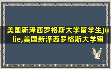 美国新泽西罗格斯大学留学生Julie,美国新泽西罗格斯大学留学生julie