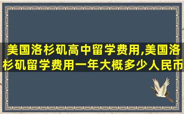 美国洛杉矶高中留学费用,美国洛杉矶留学费用一年大概多少人民币