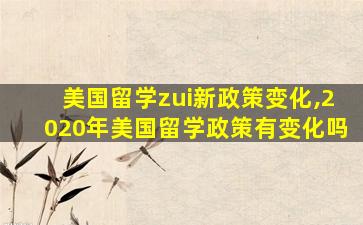 美国留学zui
新政策变化,2020年美国留学政策有变化吗