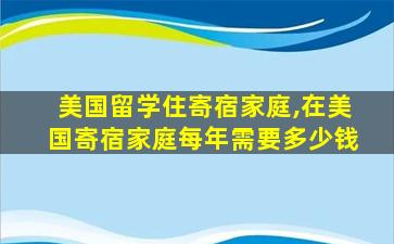 美国留学住寄宿家庭,在美国寄宿家庭每年需要多少钱