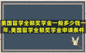 美国留学全额奖学金一般多少钱一年,美国留学全额奖学金申请条件