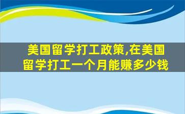 美国留学打工政策,在美国留学打工一个月能赚多少钱