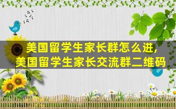 美国留学生家长群怎么进,美国留学生家长交流群二维码