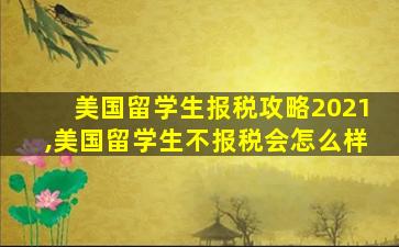 美国留学生报税攻略2021,美国留学生不报税会怎么样