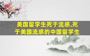 美国留学生死于流感,死于美国流感的中国留学生