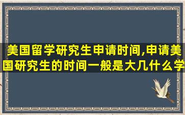 美国留学研究生申请时间,申请美国研究生的时间一般是大几什么学期