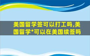 美国留学签可以打工吗,美国留学*
可以在美国续签吗