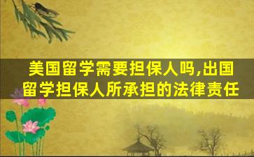 美国留学需要担保人吗,出国留学担保人所承担的法律责任