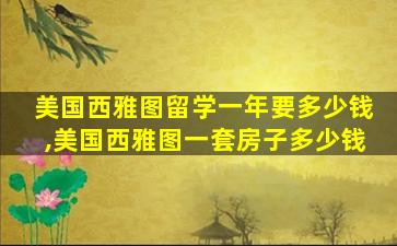 美国西雅图留学一年要多少钱,美国西雅图一套房子多少钱