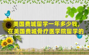 美国费城留学一年多少钱,在美国费城骨疗医学院留学的