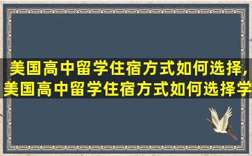 美国高中留学住宿方式如何选择,美国高中留学住宿方式如何选择学校