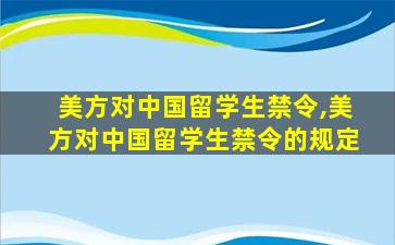 美方对中国留学生禁令,美方对中国留学生禁令的规定