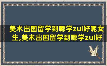 美术出国留学到哪学zui
好呢女生,美术出国留学到哪学zui
好呢女生身高要求