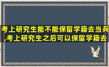 考上研究生能不能保留学籍去当兵,考上研究生之后可以保留学籍去当兵吗