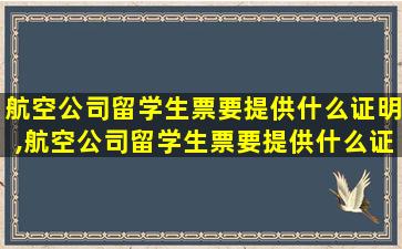 航空公司留学生票要提供什么证明,航空公司留学生票要提供什么证明才能用