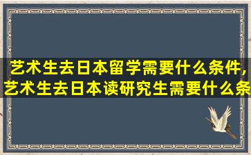 艺术生去日本留学需要什么条件,艺术生去日本读研究生需要什么条件