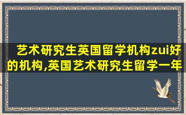 艺术研究生英国留学机构zui
好的机构,英国艺术研究生留学一年费用是多少