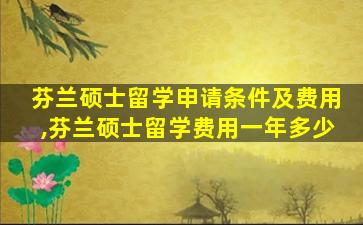 芬兰硕士留学申请条件及费用,芬兰硕士留学费用一年多少