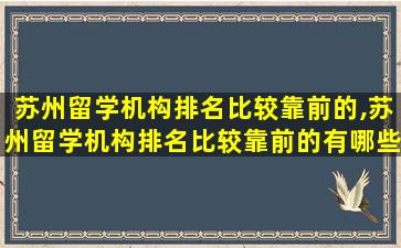 苏州留学机构排名比较靠前的,苏州留学机构排名比较靠前的有哪些