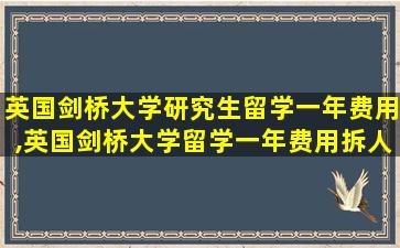 英国剑桥大学研究生留学一年费用,英国剑桥大学留学一年费用拆人民币多少