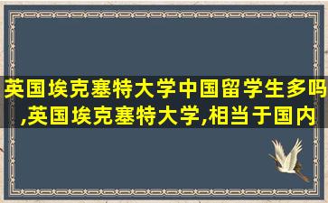 英国埃克塞特大学中国留学生多吗,英国埃克塞特大学,相当于国内什么大学