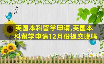 英国本科留学申请,英国本科留学申请12月份提交晩吗