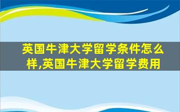 英国牛津大学留学条件怎么样,英国牛津大学留学费用