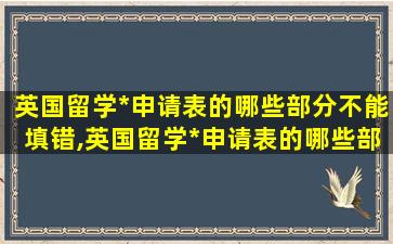 英国留学*
申请表的哪些部分不能填错,英国留学*
申请表的哪些部分不能填错了