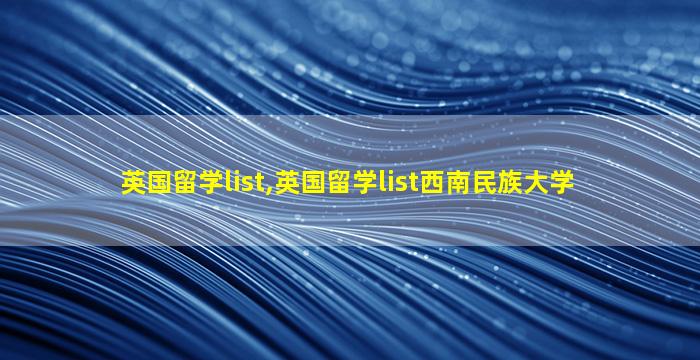 英国留学list,英国留学list西南民族大学