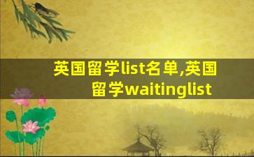 英国留学list名单,英国留学waitinglist