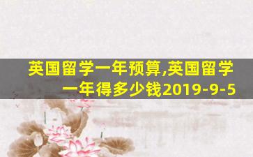 英国留学一年预算,英国留学一年得多少钱2019-9-5