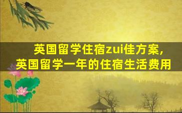 英国留学住宿zui
佳方案,英国留学一年的住宿生活费用