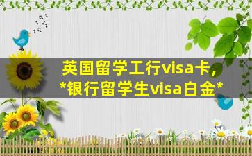 英国留学工行visa卡,*
银行留学生visa白金*