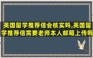 英国留学推荐信会核实吗,英国留学推荐信需要老师本人邮箱上传吗