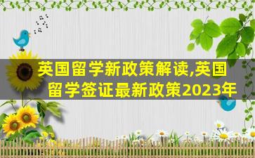 英国留学新政策解读,英国留学签证最新政策2023年